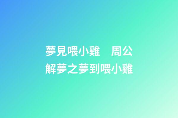 夢見喂小雞　周公解夢之夢到喂小雞